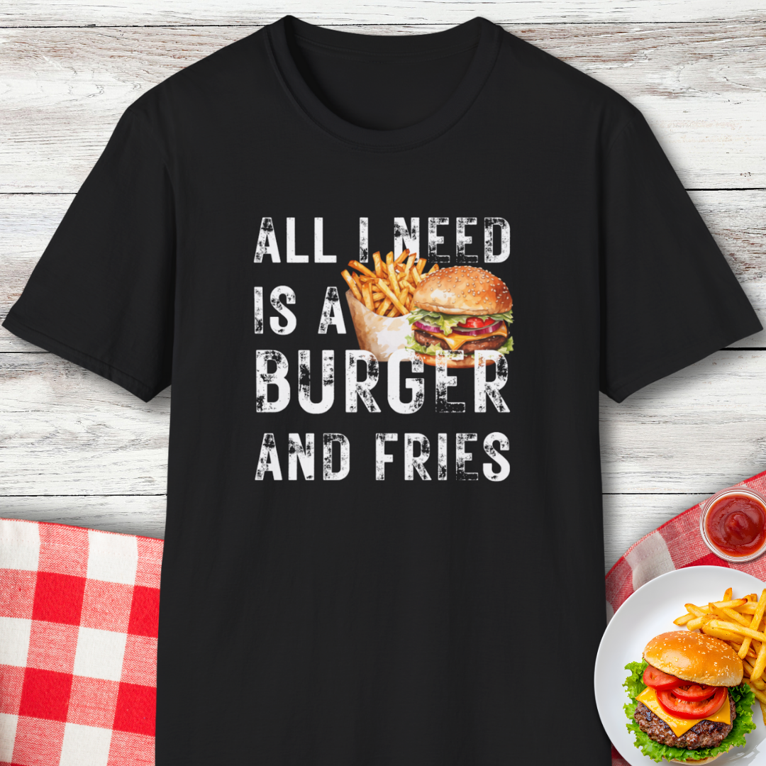 All I Need Is A Burger and Fries Funny Food Lover T-Shirt